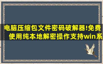 电脑压缩包文件密码破解器!免费使用,纯本地解密操作,支持win系统...