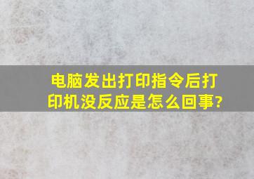 电脑发出打印指令后打印机没反应是怎么回事?