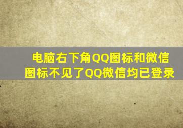 电脑右下角QQ图标和微信图标不见了,QQ微信均已登录。