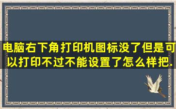 电脑右下角打印机图标没了,但是可以打印,不过不能设置了,怎么样把...