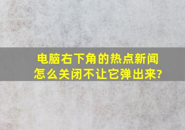 电脑右下角的热点新闻怎么关闭不让它弹出来?