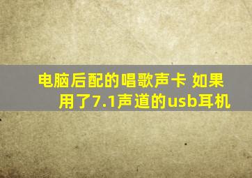 电脑后配的唱歌声卡 如果用了7.1声道的usb耳机