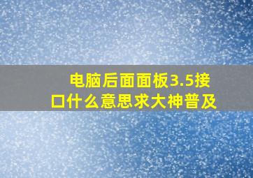 电脑后面面板3.5接口什么意思,求大神普及