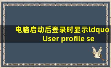 电脑启动后登录时显示“User profile service服务未能登录,远程过程...