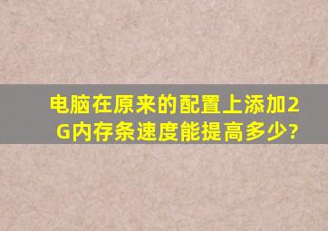 电脑在原来的配置上添加2G内存条,速度能提高多少?