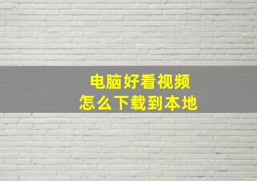 电脑好看视频怎么下载到本地