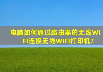 电脑如何通过路由器的无线WIFI连接无线WIFI打印机?