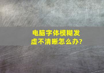 电脑字体模糊发虚不清晰怎么办?