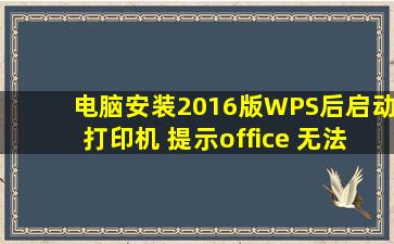 电脑安装2016版WPS后启动打印机 提示office 无法启动作业