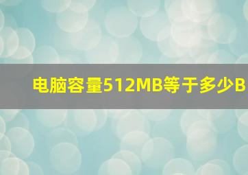 电脑容量512MB等于多少B