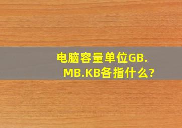 电脑容量单位GB.MB.KB各指什么?