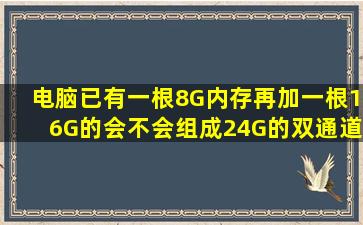 电脑已有一根8G内存,再加一根16G的会不会组成24G的双通道