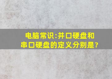 电脑常识:并口硬盘和串口硬盘的定义分别是?