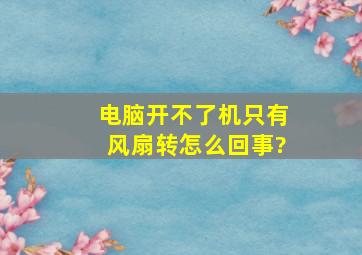 电脑开不了机,只有风扇转怎么回事?