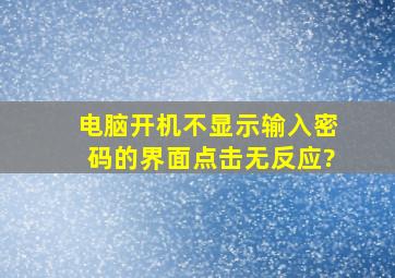 电脑开机不显示输入密码的界面点击无反应?