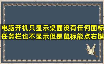 电脑开机只显示桌面没有任何图标,任务栏也不显示,但是鼠标能点右键,...