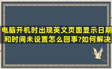 电脑开机时出现英文页面,显示日期和时间未设置,怎么回事?如何解决?