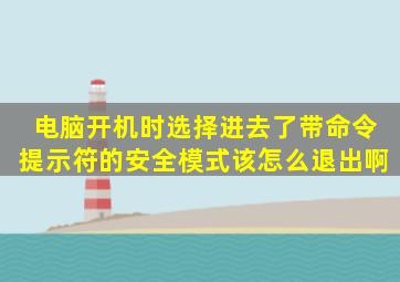 电脑开机时选择进去了带命令提示符的安全模式,该怎么退出啊。。