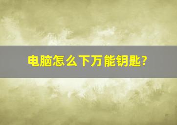 电脑怎么下万能钥匙?