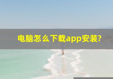 电脑怎么下载app安装?