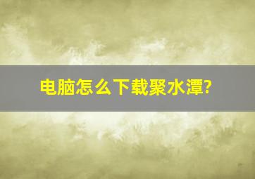 电脑怎么下载聚水潭?