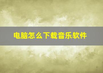 电脑怎么下载音乐软件