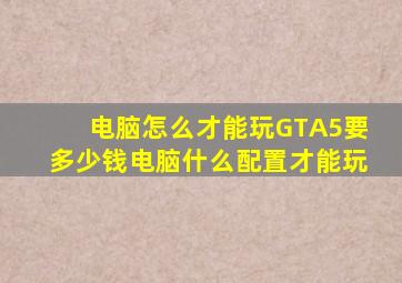 电脑怎么才能玩GTA5要多少钱电脑什么配置才能玩