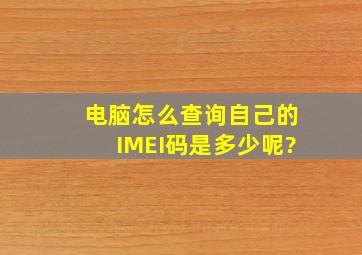 电脑怎么查询自己的IMEI码是多少呢?