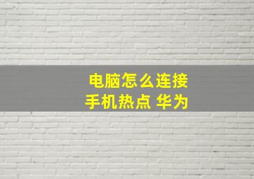 电脑怎么连接手机热点 华为