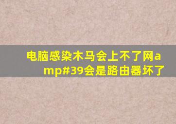 电脑感染木马会上不了网'会是路由器坏了。