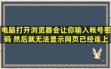 电脑打开浏览器会让你输入帐号密码 然后就无法显示网页(已经连上网了)