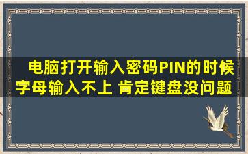 电脑打开输入密码PIN的时候 字母输入不上 肯定键盘没问题 数字和...