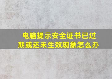 电脑提示安全证书已过期或还未生效现象怎么办