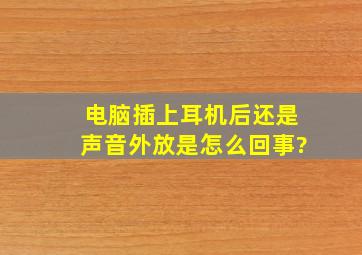 电脑插上耳机后还是声音外放是怎么回事?