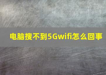 电脑搜不到5Gwifi怎么回事(