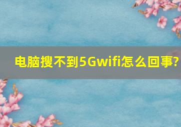 电脑搜不到5Gwifi怎么回事?