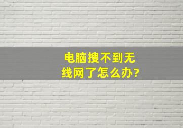 电脑搜不到无线网了怎么办?