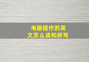 电脑操作的英文怎么读和拼写