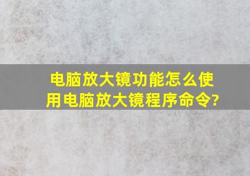 电脑放大镜功能怎么使用电脑放大镜程序命令?