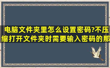 电脑文件夹里怎么设置密码?不压缩,打开文件夹时需要输入密码的那种