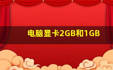 电脑显卡2GB和1GB