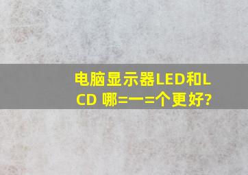 电脑显示器LED和LCD 哪=一=个更好?