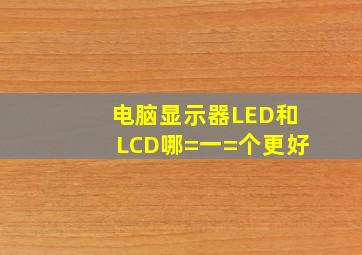 电脑显示器LED和LCD哪=一=个更好(