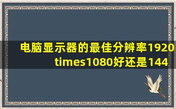 电脑显示器的最佳分辨率1920×1080好还是1440×900的好?