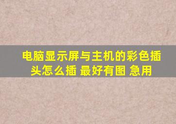 电脑显示屏与主机的彩色插头怎么插 最好有图 急用