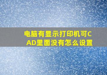 电脑有显示打印机,可CAD里面没有怎么设置