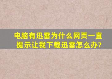 电脑有迅雷,为什么网页一直提示让我下载迅雷,怎么办?