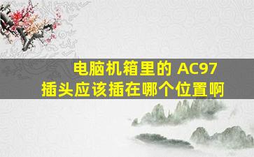 电脑机箱里的 AC97插头应该插在哪个位置啊