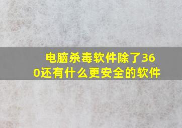 电脑杀毒软件除了360还有什么更安全的软件