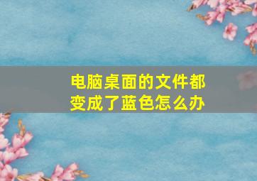 电脑桌面的文件都变成了蓝色怎么办